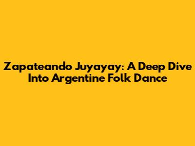 Zapateando Juyayay: A Deep Dive Into Argentine Folk Dance
