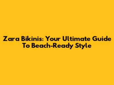 Zara Bikinis: Your Ultimate Guide To Beach-Ready Style