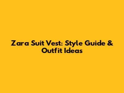 Zara Suit Vest: Style Guide & Outfit Ideas