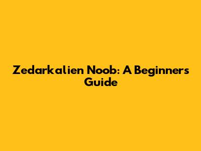 Zedarkalien Noob: A Beginner's Guide