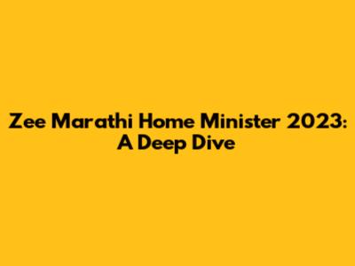 Zee Marathi Home Minister 2023: A Deep Dive