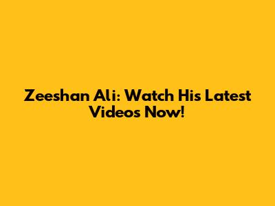 Zeeshan Ali: Watch His Latest Videos Now!