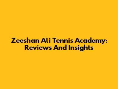 Zeeshan Ali Tennis Academy: Reviews And Insights