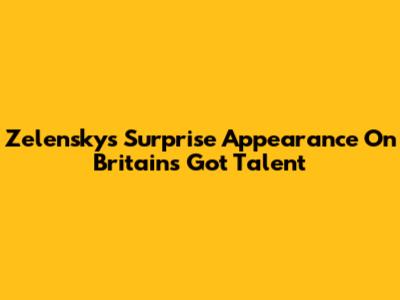 Zelensky's Surprise Appearance On Britain's Got Talent