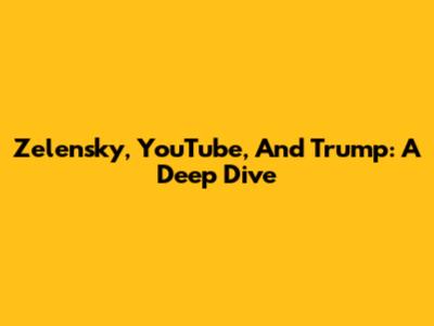 Zelensky, YouTube, And Trump: A Deep Dive