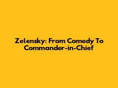 Zelensky: From Comedy To Commander-in-Chief