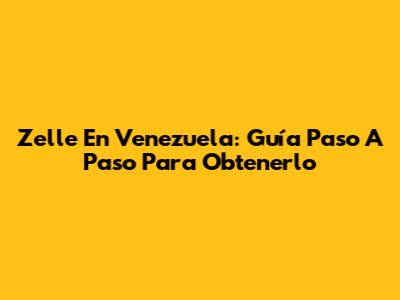 Zelle En Venezuela: Guía Paso A Paso Para Obtenerlo