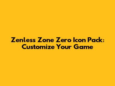 Zenless Zone Zero Icon Pack: Customize Your Game