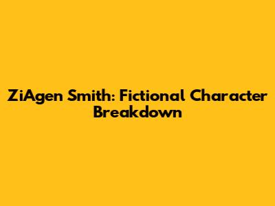ZiAgen Smith: Fictional Character Breakdown