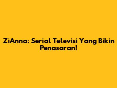 ZiAnna: Serial Televisi Yang Bikin Penasaran!