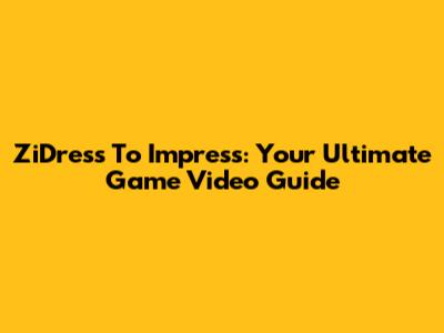 ZiDress To Impress: Your Ultimate Game Video Guide