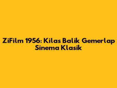 ZiFilm 1956: Kilas Balik Gemerlap Sinema Klasik