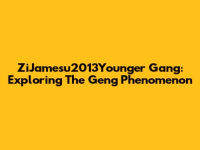 ZiJamesu2013Younger Gang: Exploring The Geng Phenomenon