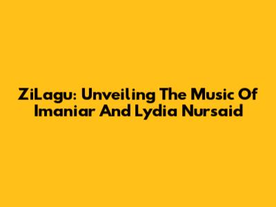 ZiLagu: Unveiling The Music Of Imaniar And Lydia Nursaid