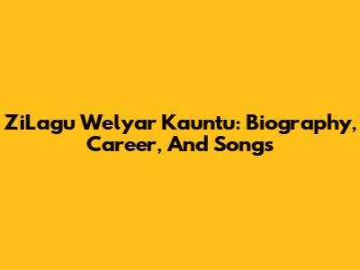 ZiLagu Welyar Kauntu: Biography, Career, And Songs