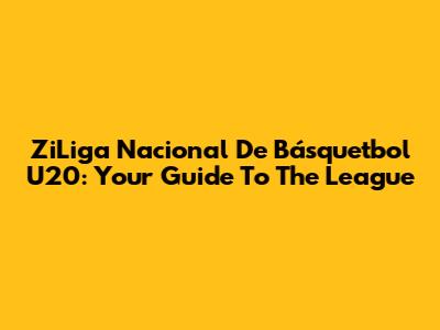 ZiLiga Nacional De Básquetbol U20: Your Guide To The League
