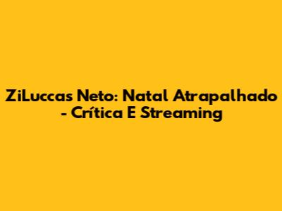 ZiLuccas Neto: Natal Atrapalhado - Crítica E Streaming