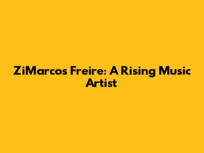 ZiMarcos Freire: A Rising Music Artist