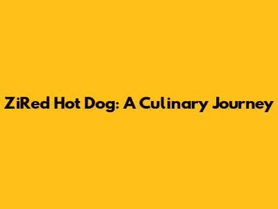ZiRed Hot Dog: A Culinary Journey