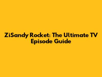 ZiSandy Rocket: The Ultimate TV Episode Guide