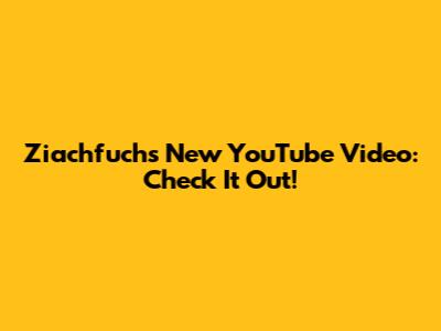 Ziachfuchs' New YouTube Video: Check It Out!