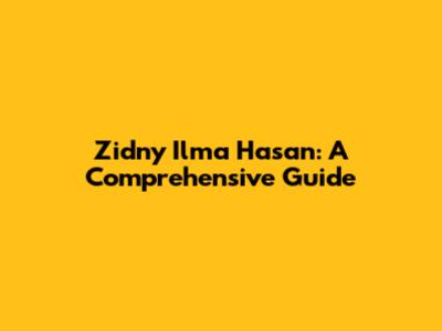 Zidny Ilma Hasan: A Comprehensive Guide