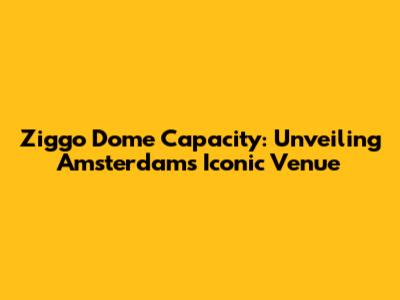 Ziggo Dome Capacity: Unveiling Amsterdam's Iconic Venue