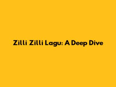 Zilli Zilli Lagu: A Deep Dive