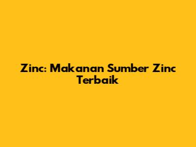 Zinc: Makanan Sumber Zinc Terbaik