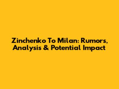 Zinchenko To Milan: Rumors, Analysis & Potential Impact