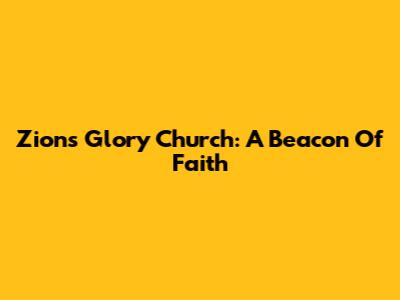 Zion's Glory Church: A Beacon Of Faith