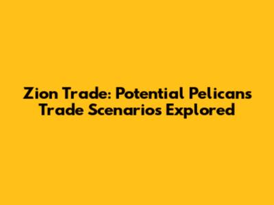 Zion Trade: Potential Pelicans Trade Scenarios Explored