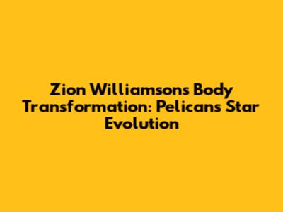 Zion Williamson's Body Transformation: Pelicans' Star Evolution