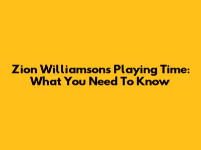 Zion Williamson's Playing Time: What You Need To Know