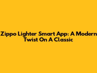 Zippo Lighter Smart App: A Modern Twist On A Classic