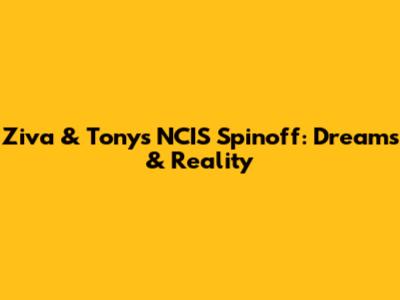 Ziva & Tony's NCIS Spinoff: Dreams & Reality