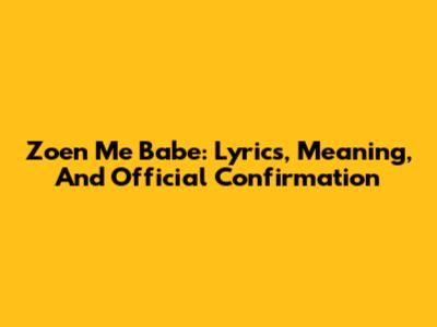 Zoen Me Babe: Lyrics, Meaning, And Official Confirmation