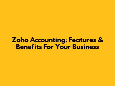 Zoho Accounting: Features & Benefits For Your Business