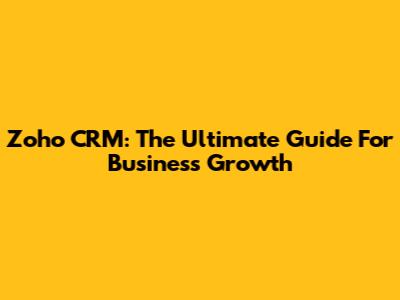 Zoho CRM: The Ultimate Guide For Business Growth