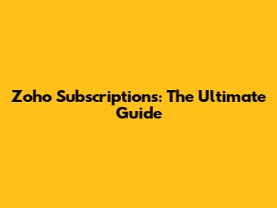 Zoho Subscriptions: The Ultimate Guide