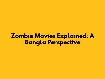 Zombie Movies Explained: A Bangla Perspective