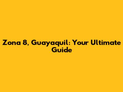 Zona 8, Guayaquil: Your Ultimate Guide