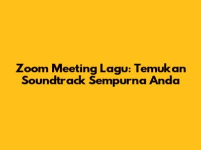 Zoom Meeting Lagu: Temukan Soundtrack Sempurna Anda