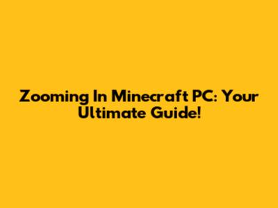 Zooming In Minecraft PC: Your Ultimate Guide!
