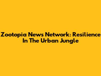 Zootopia News Network: Resilience In The Urban Jungle