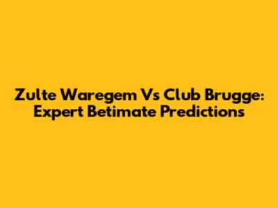 Zulte Waregem Vs Club Brugge: Expert Betimate Predictions