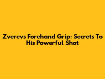Zverev's Forehand Grip: Secrets To His Powerful Shot