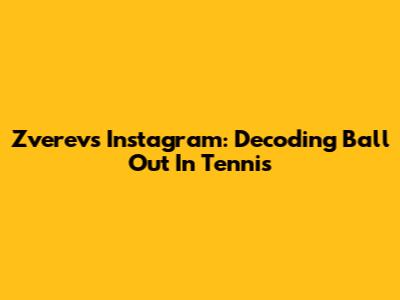 Zverev's Instagram: Decoding 'Ball Out' In Tennis