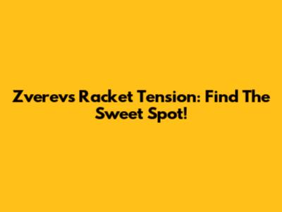 Zverev's Racket Tension: Find The Sweet Spot!