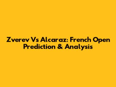 Zverev Vs Alcaraz: French Open Prediction & Analysis